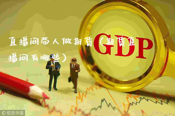 直播间带人做期货（期货直播间有哪些） (https://www.njaxzs.com/) 期货直播间 第1张