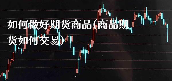 如何做好期货商品(商品期货如何交易) (https://www.njaxzs.com/) 期货行情 第1张