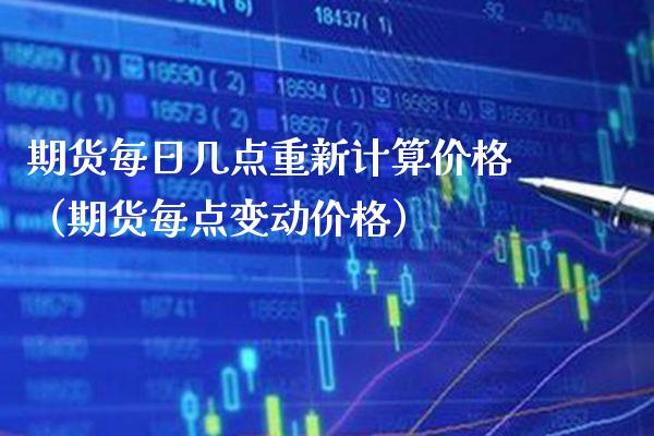 期货每日几点重新计算（期货每点变动） (https://www.njaxzs.com/) 期货行情 第1张