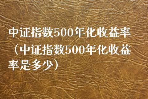 中证指数500年化收益率（中证指数500年化收益率是多少） (https://www.njaxzs.com/) 期货直播间 第1张