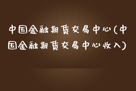 中国金融期货交易中心(中国金融期货交易中心收入) (https://www.njaxzs.com/) 期货行情 第1张