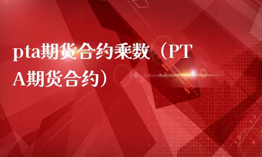 pta期货合约乘数（PTA期货合约） (https://www.njaxzs.com/) 期货行情 第1张