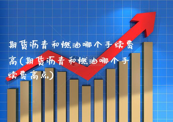 期货沥青和燃油哪个手续费高(期货沥青和燃油哪个手续费高点) 期货直播间 第1张-爱新财经 期货沥青和燃油哪个手续费高(期货沥青和燃油哪个手续费高点) (https://www.njaxzs.com/) 期货直播间 第1张