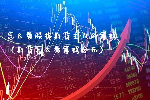 怎么看股指期货主力的筹码（期货怎么看筹码分布） (https://www.njaxzs.com/) 期货直播间 第1张