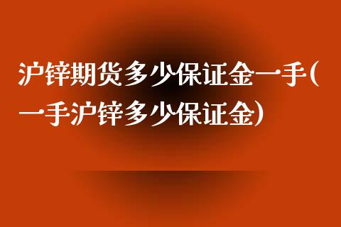 沪锌期货多少保证金一手(一手沪锌多少保证金) (https://www.njaxzs.com/) 原油期货 第1张
