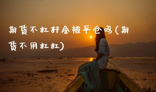 期货不杠杆会被平仓吗(期货不用杠杠) (https://www.njaxzs.com/) 期货行情 第1张