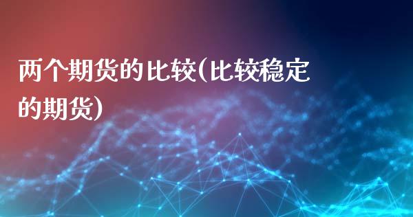 两个期货的比较(比较稳定的期货) (https://www.njaxzs.com/) 黄金期货 第1张