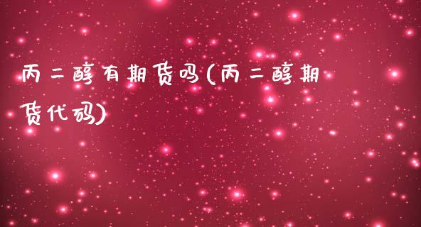 丙二醇有期货吗(丙二醇期货代码) (https://www.njaxzs.com/) 期货开户 第1张