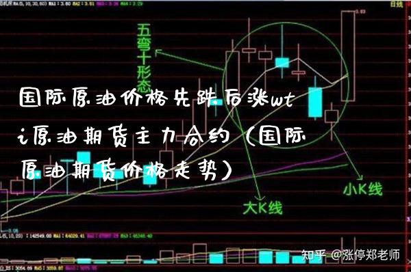 国际原油先跌后涨wti原油期货主力合约（国际原油期货走势） (https://www.njaxzs.com/) 期货直播间 第1张