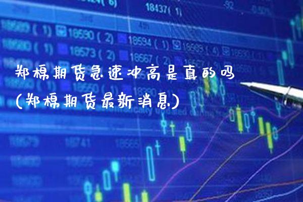 郑棉期货急速冲高是真的吗(郑棉期货最新消息) (https://www.njaxzs.com/) 期货开户 第1张