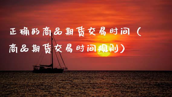 正确的商品期货交易时间（商品期货交易时间规则） (https://www.njaxzs.com/) 期货行情 第1张