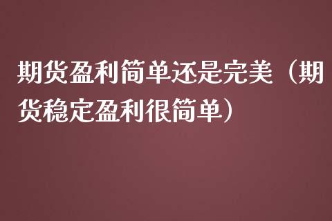 期货盈利简单还是完美（期货稳定盈利很简单） (https://www.njaxzs.com/) 期货直播间 第1张