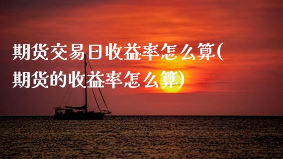 期货交易日收益率怎么算(期货的收益率怎么算) (https://www.njaxzs.com/) 期货直播间 第1张