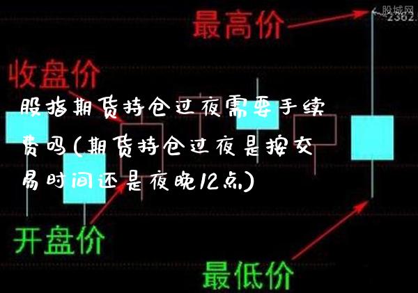 股指期货持仓过夜需要手续费吗(期货持仓过夜是按交易时间还是夜晚12点) (https://www.njaxzs.com/) 期货行情 第1张