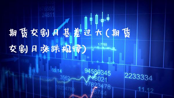 期货交割月基差过大(期货交割月涨跌规律) (https://www.njaxzs.com/) 黄金期货 第1张