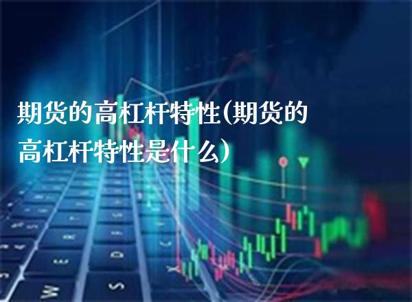 期货的高杠杆特性(期货的高杠杆特性是什么) (https://www.njaxzs.com/) 原油期货 第1张