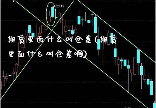 期货里面什么叫仓差(期货里面什么叫仓差啊) (https://www.njaxzs.com/) 期货直播间 第1张
