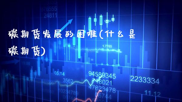 碳期货发展的困难(什么是碳期货) (https://www.njaxzs.com/) 原油期货 第1张