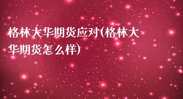 格林大华期货应对(格林大华期货怎么样) (https://www.njaxzs.com/) 期货行情 第1张