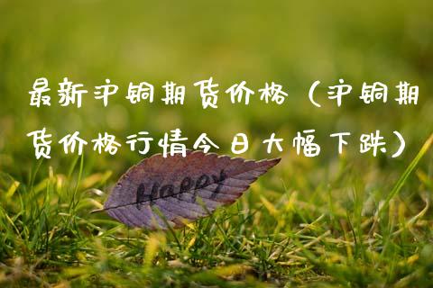 最新沪铜期货（沪铜期货行情今日大幅下跌） (https://www.njaxzs.com/) 内盘期货 第1张