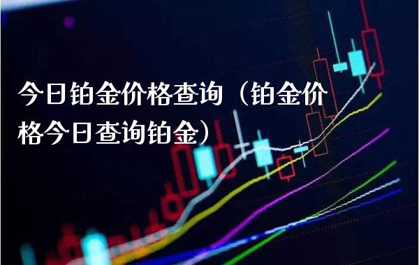 今日铂金查询（铂金今日查询铂金） (https://www.njaxzs.com/) 期货直播间 第1张