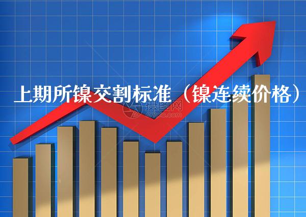 上期所镍交割标准(镍连续) 期货直播间 第1张-爱新财经 上期所镍交割标准(镍连续) (https://www.njaxzs.com/) 期货直播间 第1张