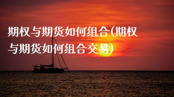 期权与期货如何组合(期权与期货如何组合交易) (https://www.njaxzs.com/) 期货行情 第1张