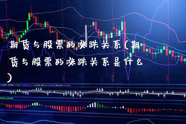 期货与股票的涨跌关系(期货与股票的涨跌关系是什么) (https://www.njaxzs.com/) 黄金期货 第1张