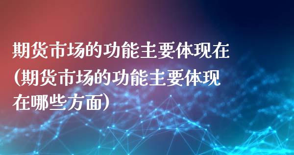 期货市场的功能主要体现在(期货市场的功能主要体现在哪些方面) (https://www.njaxzs.com/) 期货直播间 第1张