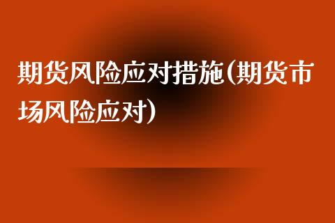期货风险应对措施(期货市场风险应对) (https://www.njaxzs.com/) 黄金期货 第1张