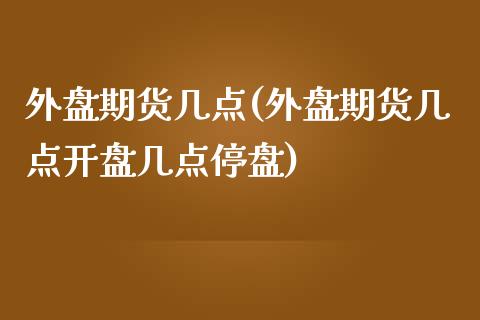 外盘期货几点(外盘期货几点开盘几点停盘) (https://www.njaxzs.com/) 原油期货 第1张