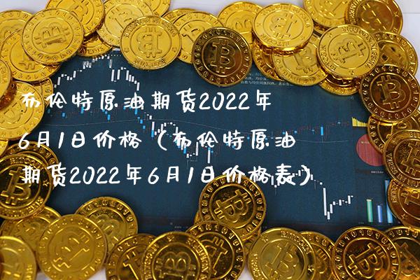 布伦特原油期货2022年6月1日（布伦特原油期货2022年6月1日表） (https://www.njaxzs.com/) 期货直播间 第1张