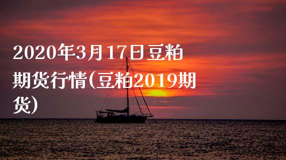 2020年3月17日豆粕期货行情(豆粕2019期货) (https://www.njaxzs.com/) 原油期货 第1张