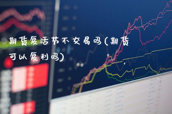 期货复活节不交易吗(期货可以复利吗) (https://www.njaxzs.com/) 原油期货 第1张