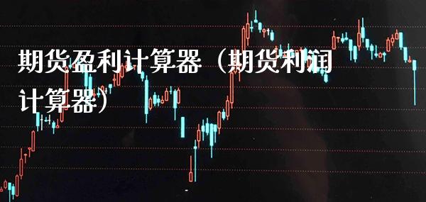 期货盈利计算器（期货利润计算器） (https://www.njaxzs.com/) 期货直播间 第1张