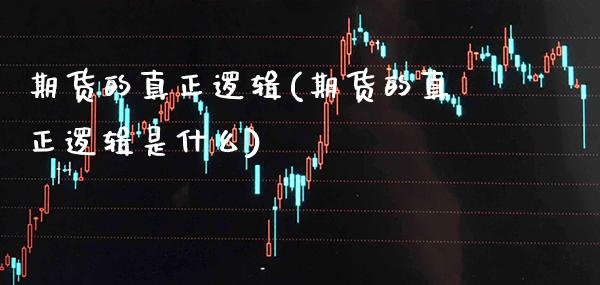 期货的真正逻辑(期货的真正逻辑是什么) (https://www.njaxzs.com/) 期货直播间 第1张