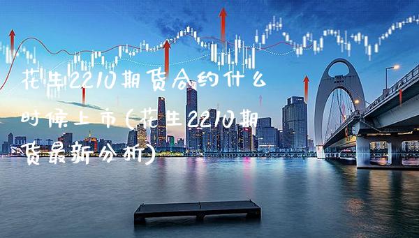 花生2210期货合约什么时候上市(花生2210期货最新分析) (https://www.njaxzs.com/) 期货直播间 第1张
