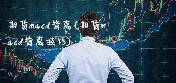期货macd背离(期货macd背离技巧) (https://www.njaxzs.com/) 内盘期货 第1张