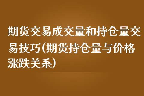 期货交易成交量和持仓量交易技巧(期货持仓量与价格涨跌关系) (https://www.njaxzs.com/) 内盘期货 第1张