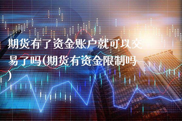 期货有了资金账户就可以交易了吗(期货有资金限制吗) (https://www.njaxzs.com/) 期货行情 第1张