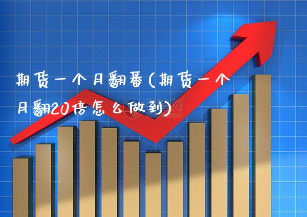 期货一个月翻番(期货一个月翻20倍怎么做到) (https://www.njaxzs.com/) 内盘期货 第1张