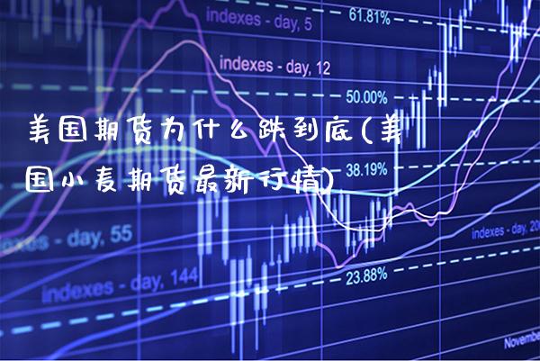 美国期货为什么跌到底(美国小麦期货最新行情) (https://www.njaxzs.com/) 期货行情 第1张