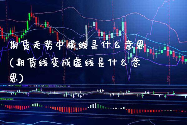 期货走势中横线是什么意思(期货线变成虚线是什么意思) (https://www.njaxzs.com/) 内盘期货 第1张