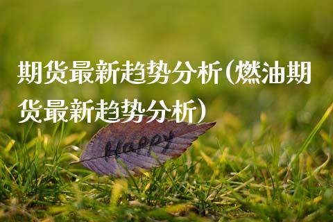 期货最新趋势分析(燃油期货最新趋势分析) (https://www.njaxzs.com/) 期货行情 第1张