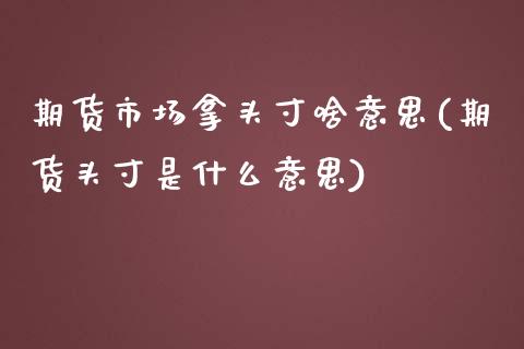 期货市场拿头寸啥意思(期货头寸是什么意思) (https://www.njaxzs.com/) 黄金期货 第1张