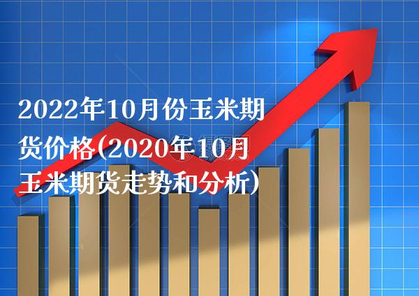 2022年10月份玉米期货价格(2020年10月玉米期货走势和分析) (https://www.njaxzs.com/) 期货直播间 第1张