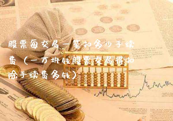 股票每交易一笔扣多少手续费（一万块钱股票交易得扣除手续费多钱） (https://www.njaxzs.com/) 原油期货 第1张