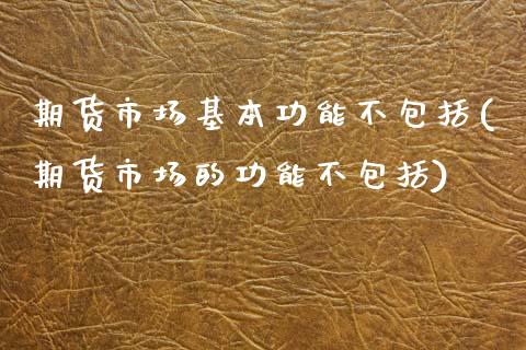 期货市场基本功能不包括(期货市场的功能不包括) (https://www.njaxzs.com/) 黄金期货 第1张