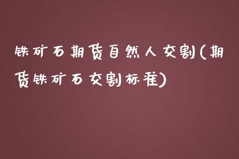 铁矿石期货自然人交割(期货铁矿石交割标准) (https://www.njaxzs.com/) 原油期货 第1张