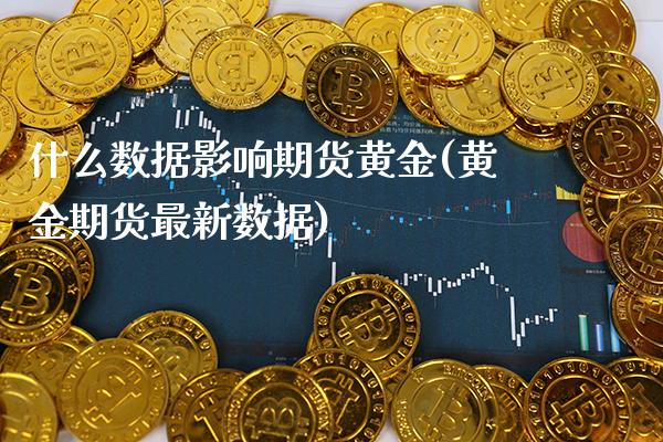 什么数据影响期货黄金(黄金期货最新数据) (https://www.njaxzs.com/) 期货行情 第1张